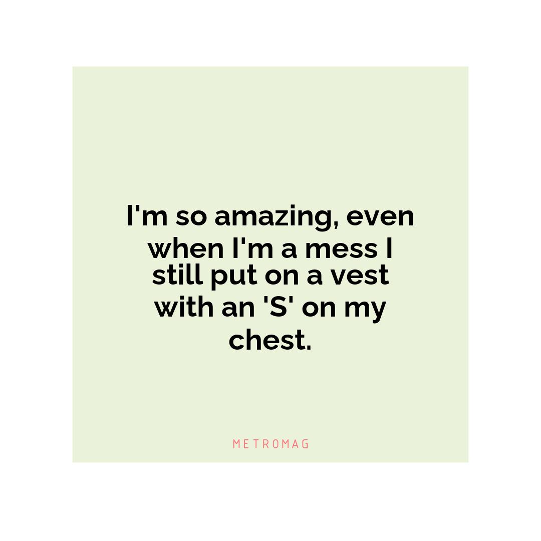 I'm so amazing, even when I'm a mess I still put on a vest with an 'S' on my chest.