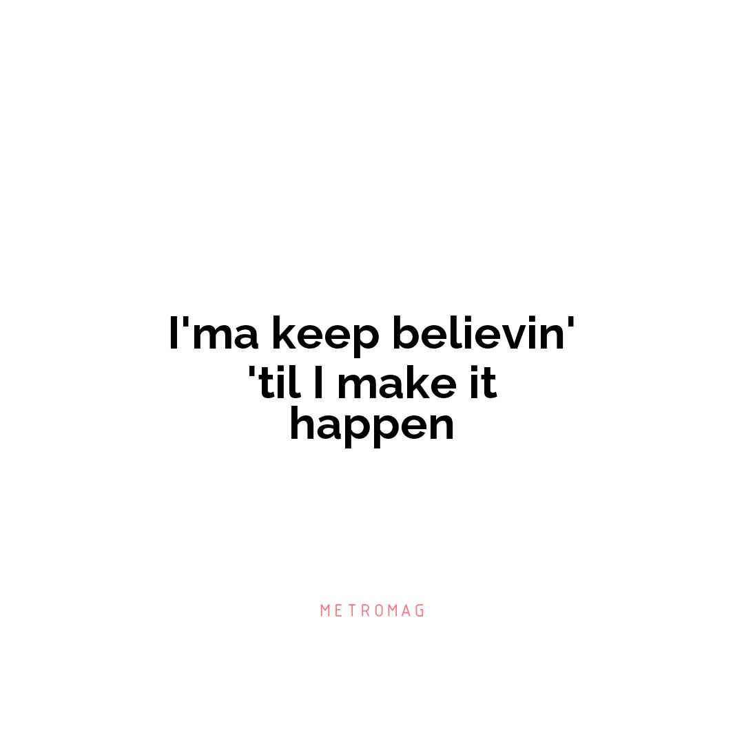 I'ma keep believin' 'til I make it happen