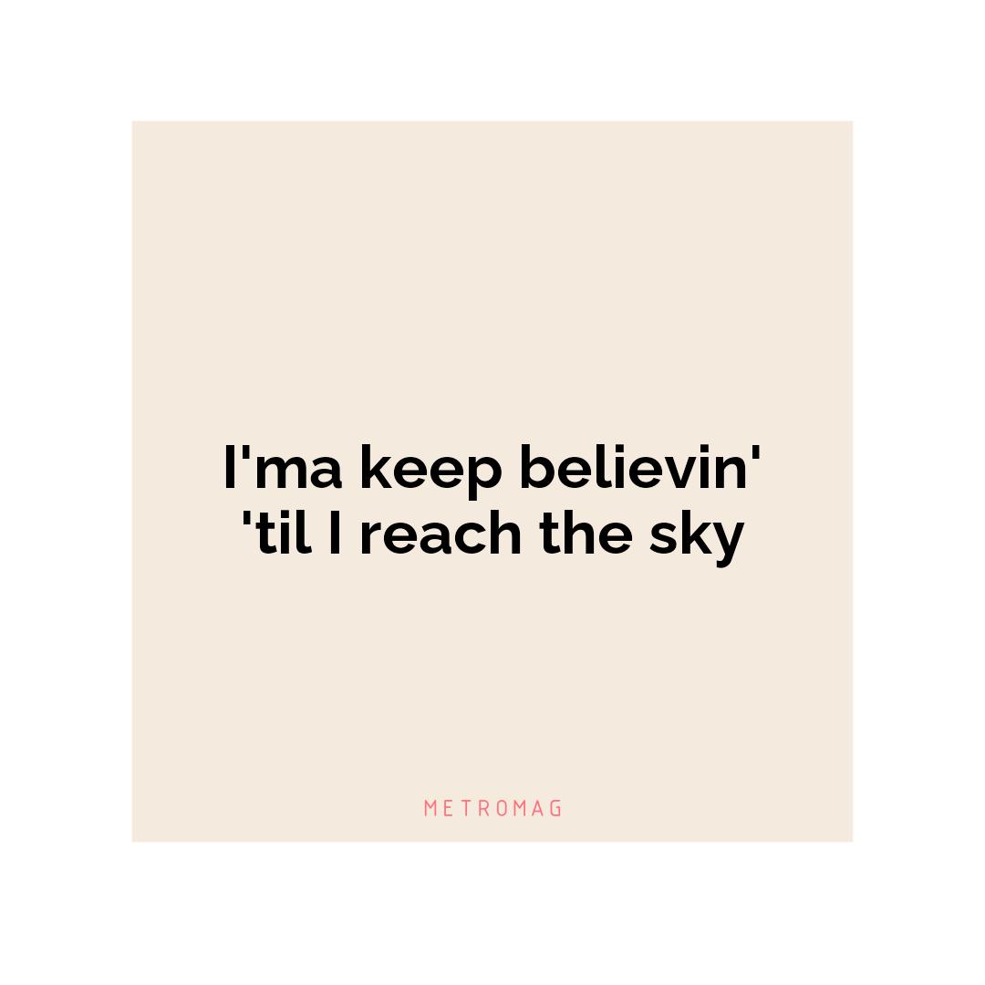 I'ma keep believin' 'til I reach the sky