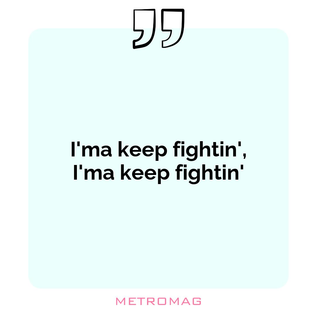 I'ma keep fightin', I'ma keep fightin'