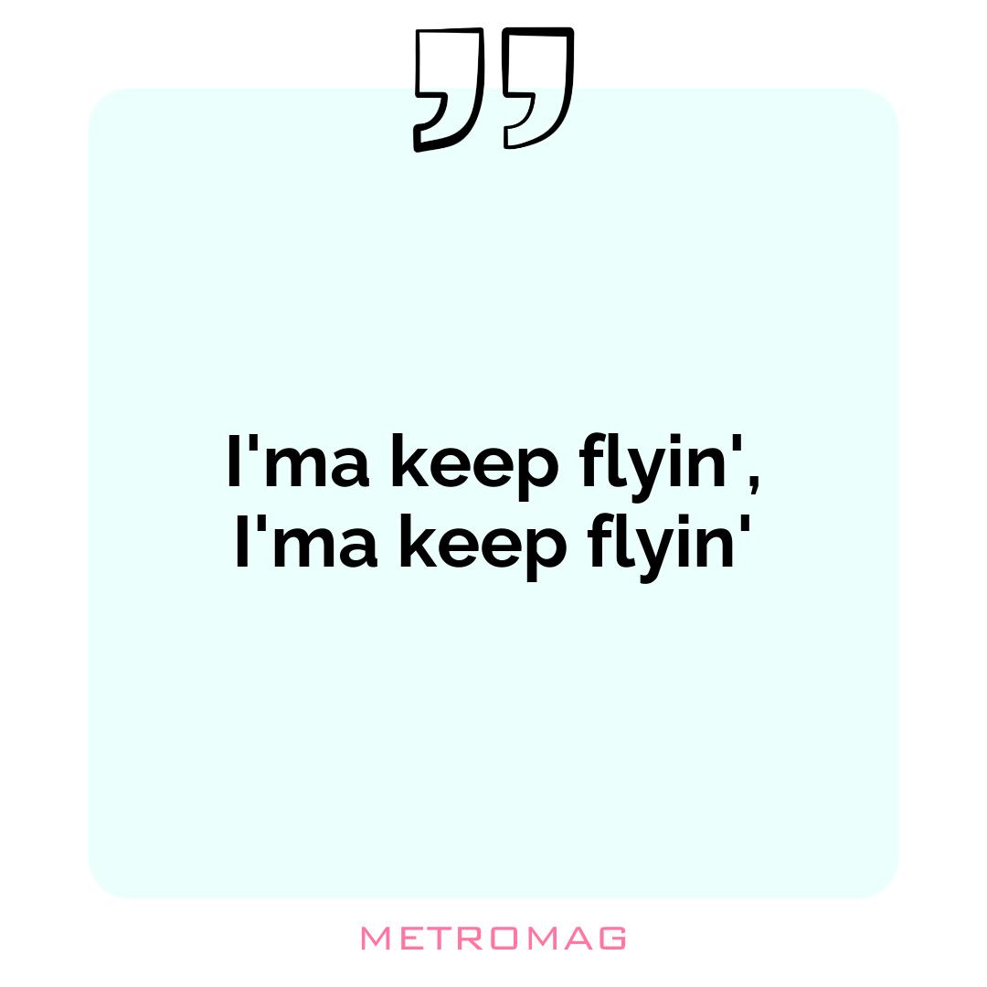 I'ma keep flyin', I'ma keep flyin'