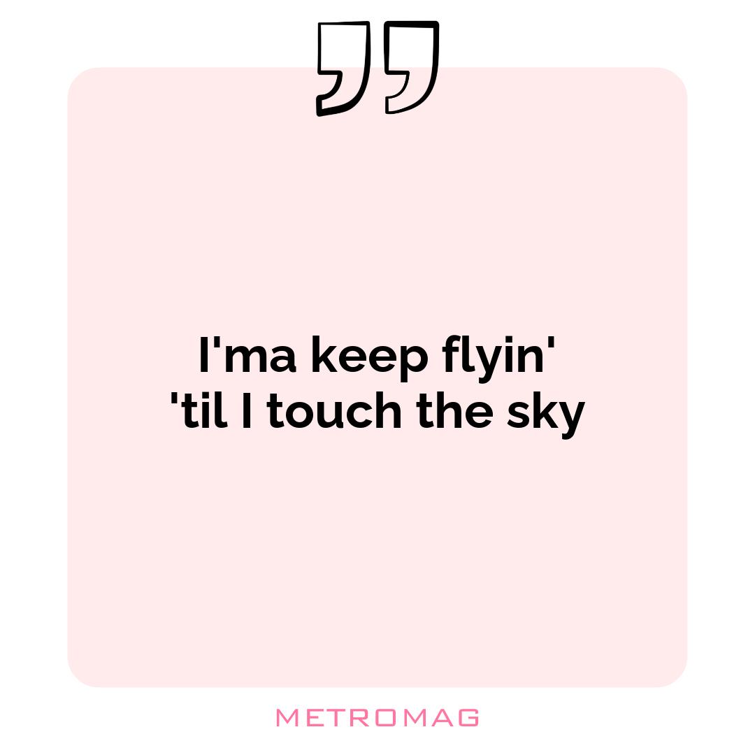 I'ma keep flyin' 'til I touch the sky