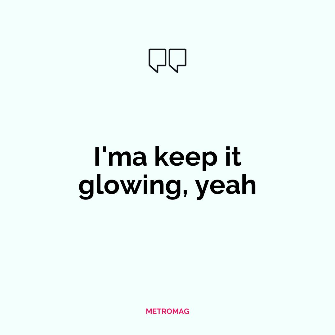 I'ma keep it glowing, yeah