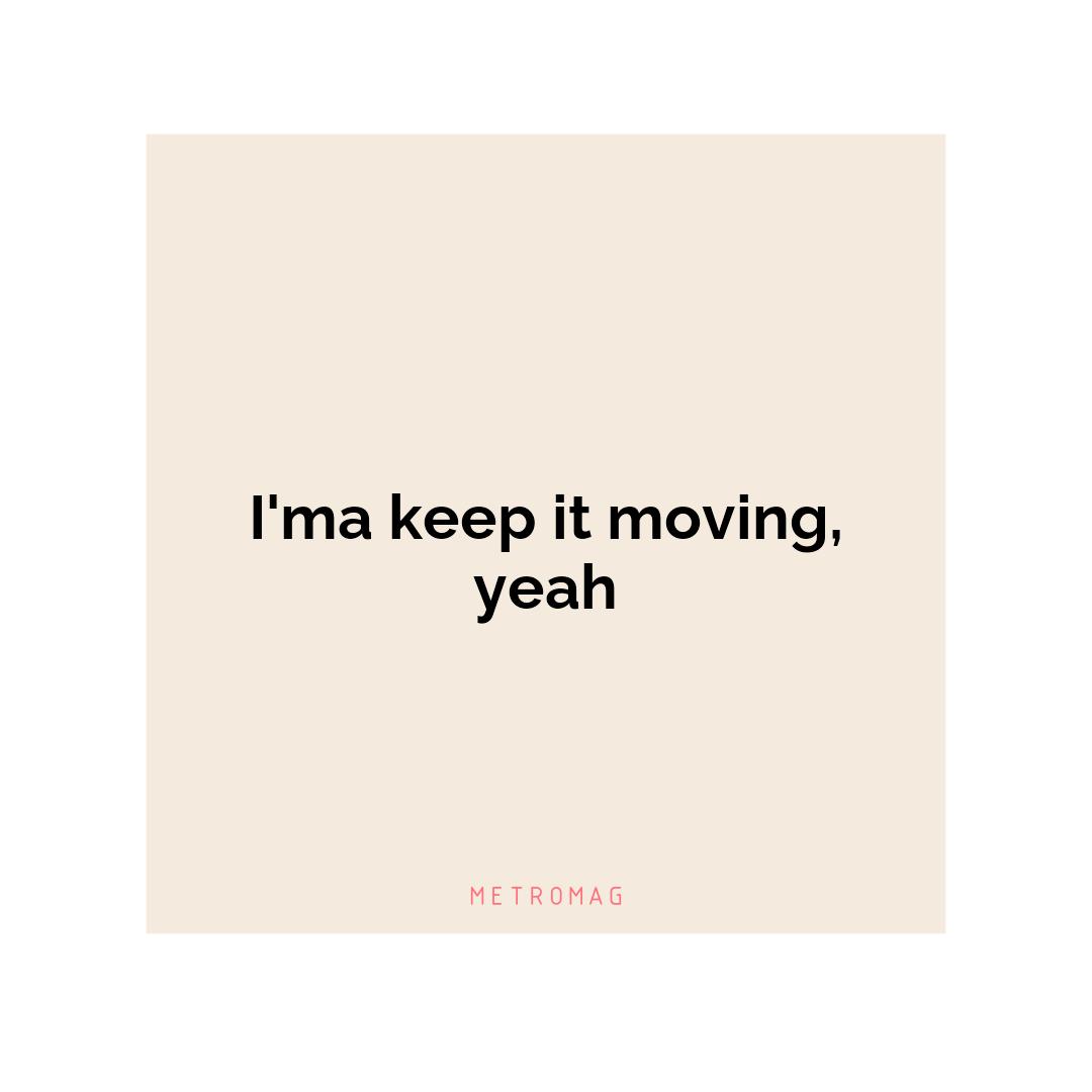 I'ma keep it moving, yeah