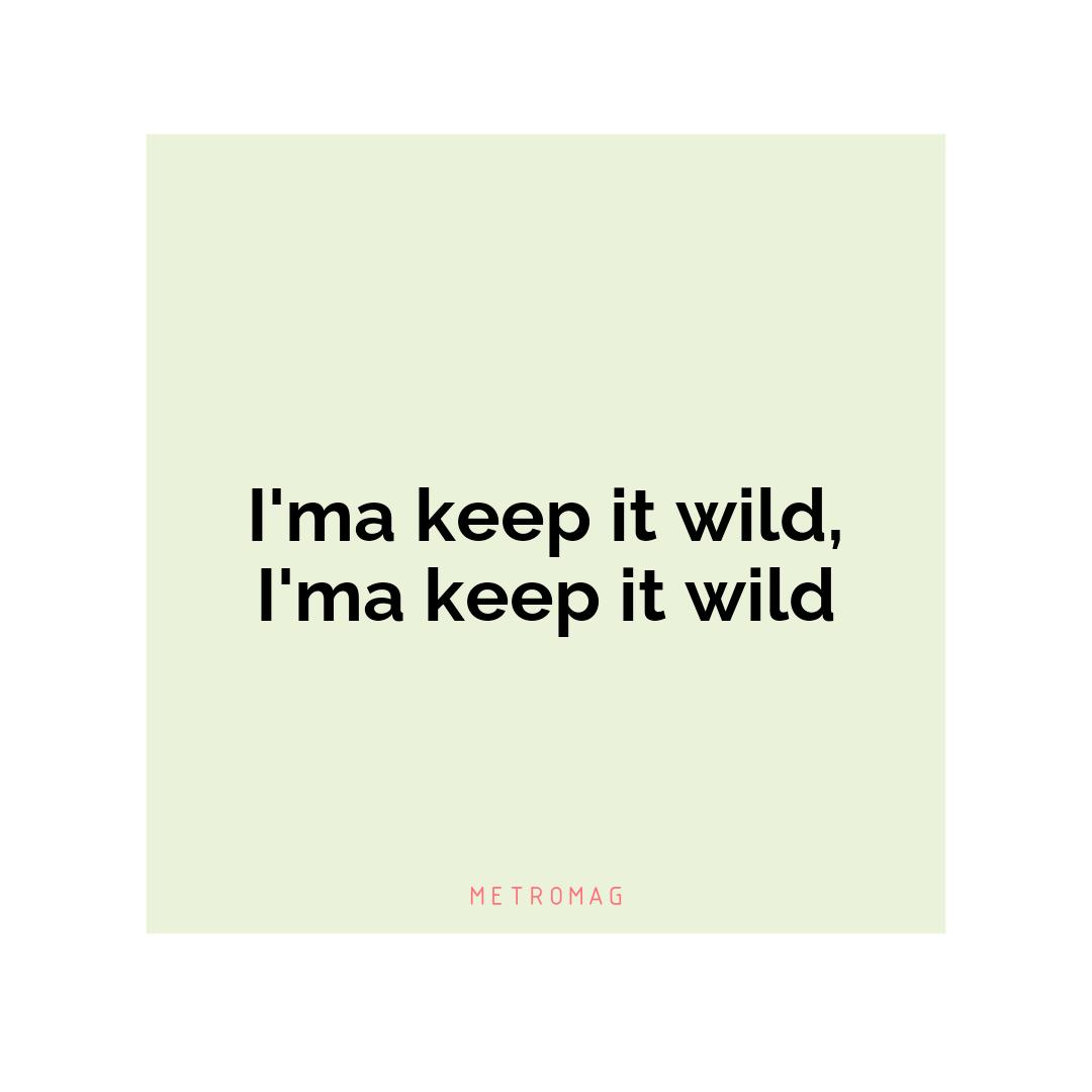 I'ma keep it wild, I'ma keep it wild