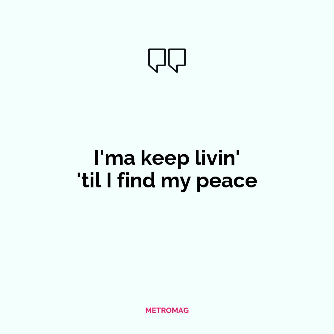 I'ma keep livin' 'til I find my peace