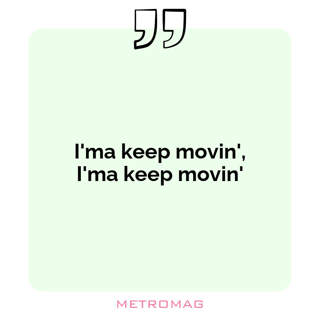 I'ma keep movin', I'ma keep movin'