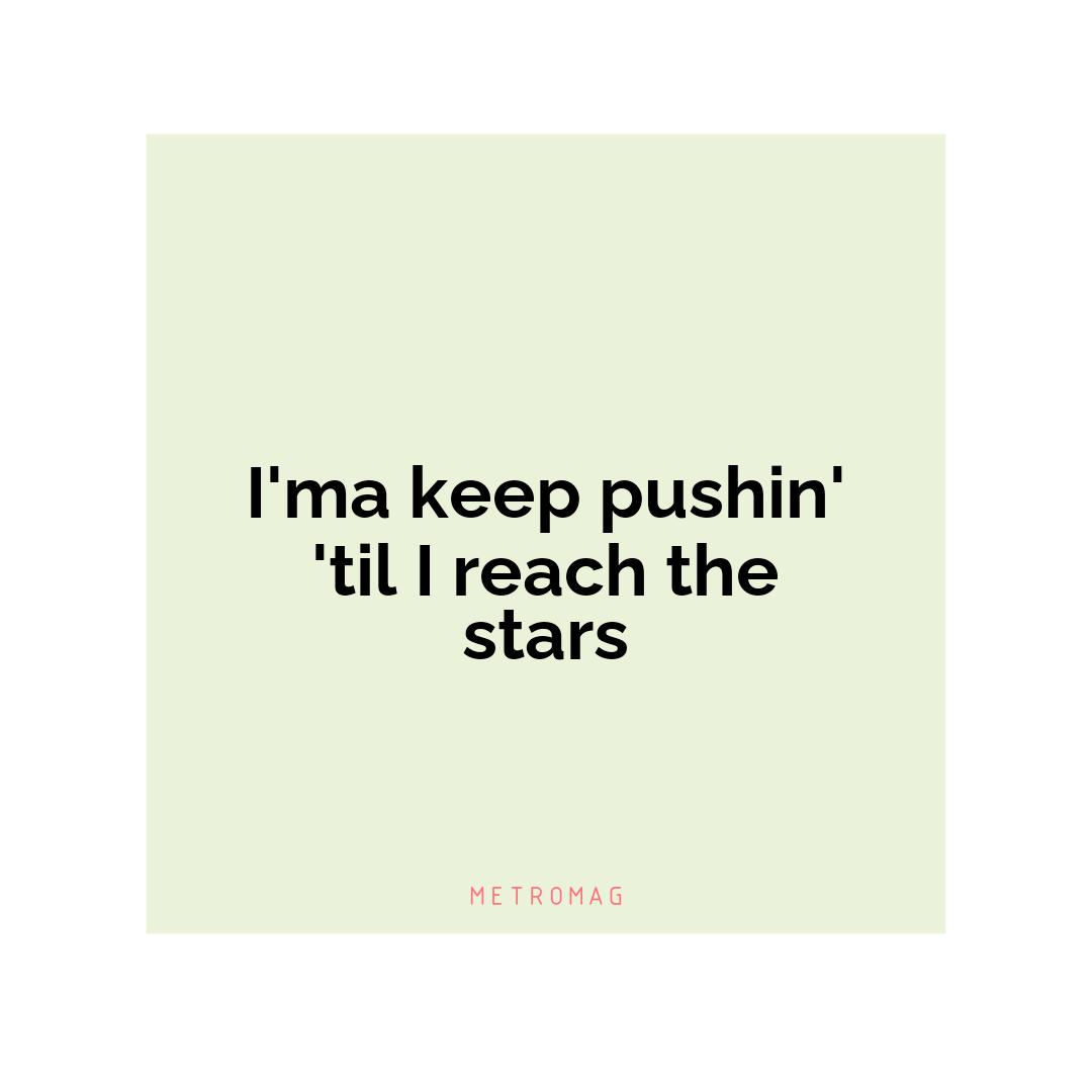 I'ma keep pushin' 'til I reach the stars