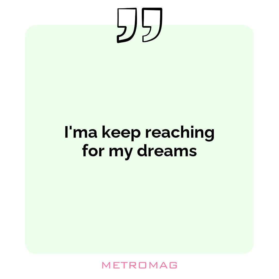 I'ma keep reaching for my dreams