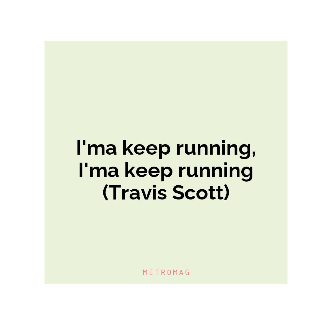 I'ma keep running, I'ma keep running (Travis Scott)