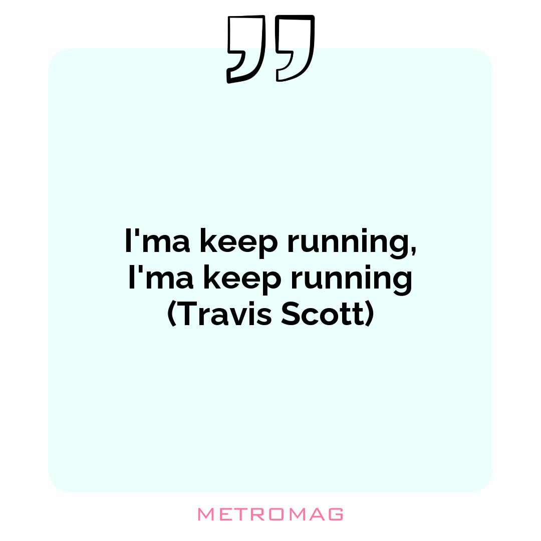 I'ma keep running, I'ma keep running (Travis Scott)