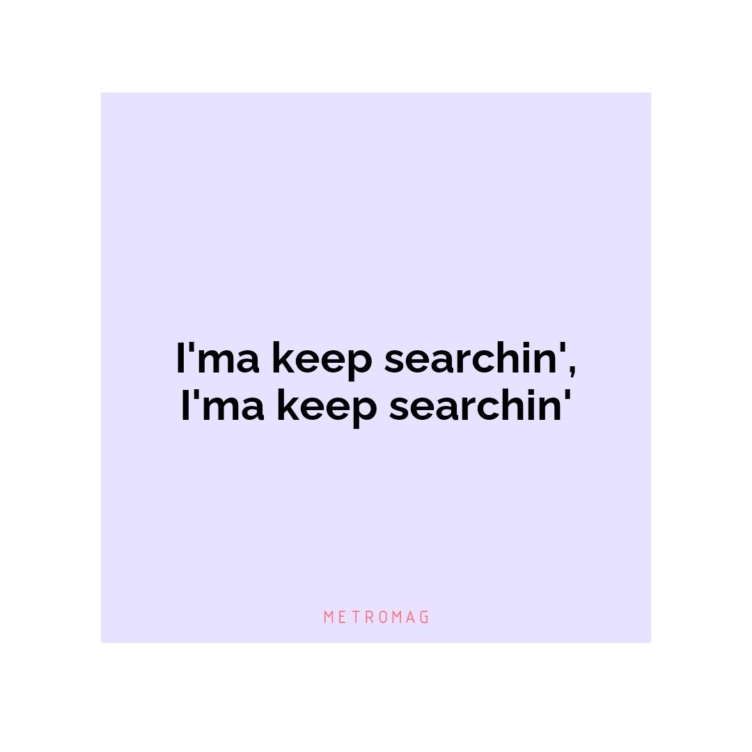 I'ma keep searchin', I'ma keep searchin'