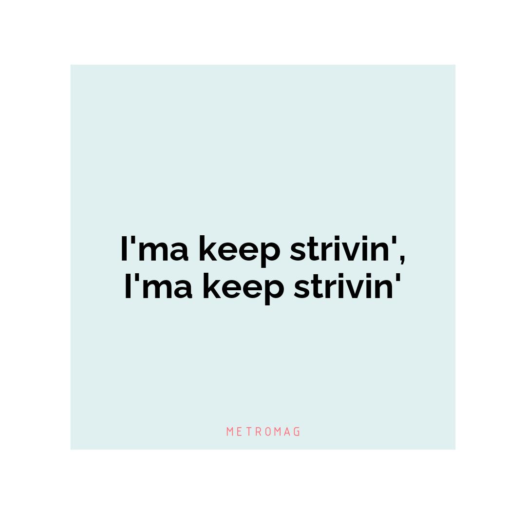 I'ma keep strivin', I'ma keep strivin'