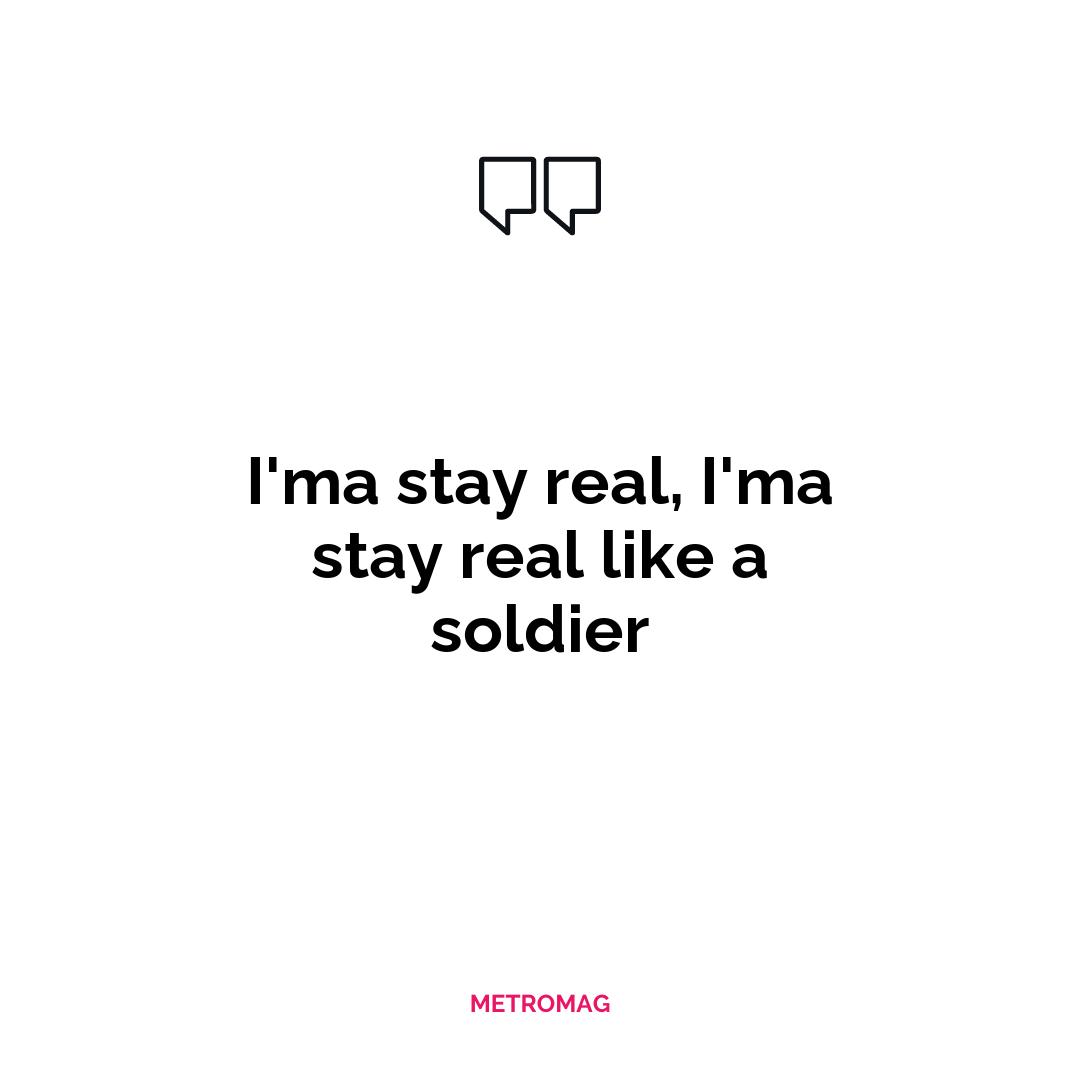 I'ma stay real, I'ma stay real like a soldier