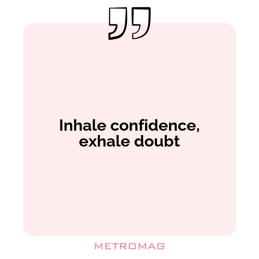 Inhale confidence, exhale doubt