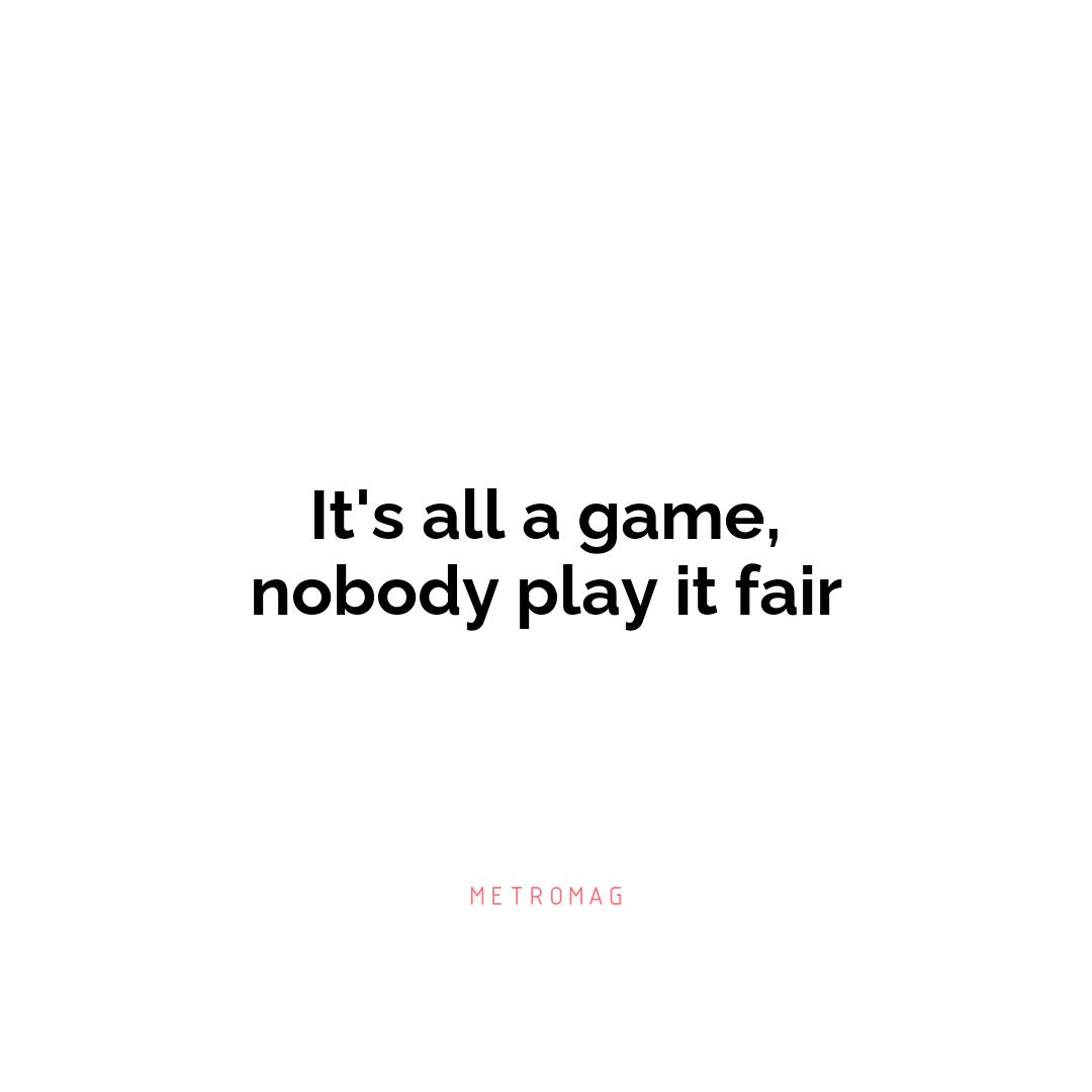 It's all a game, nobody play it fair