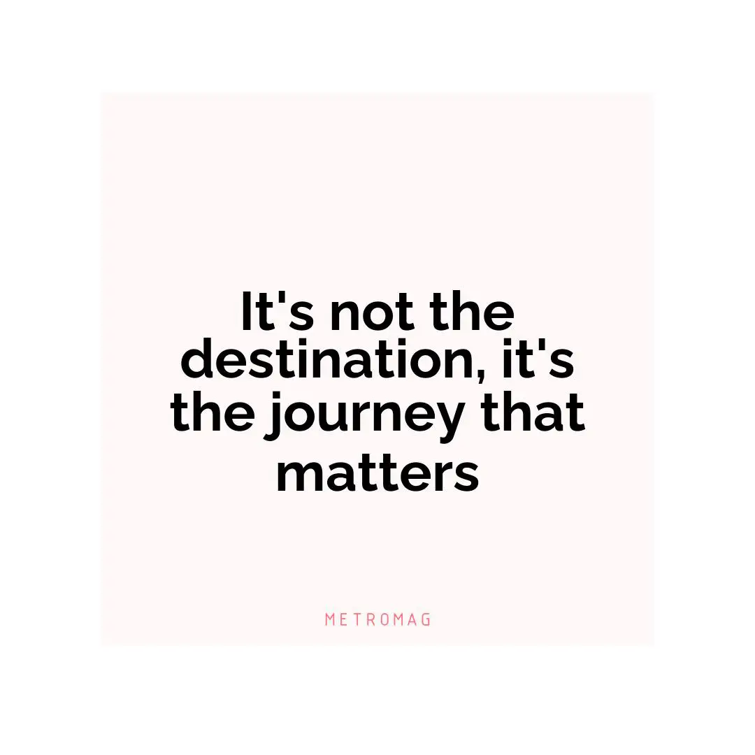 It's not the destination, it's the journey that matters