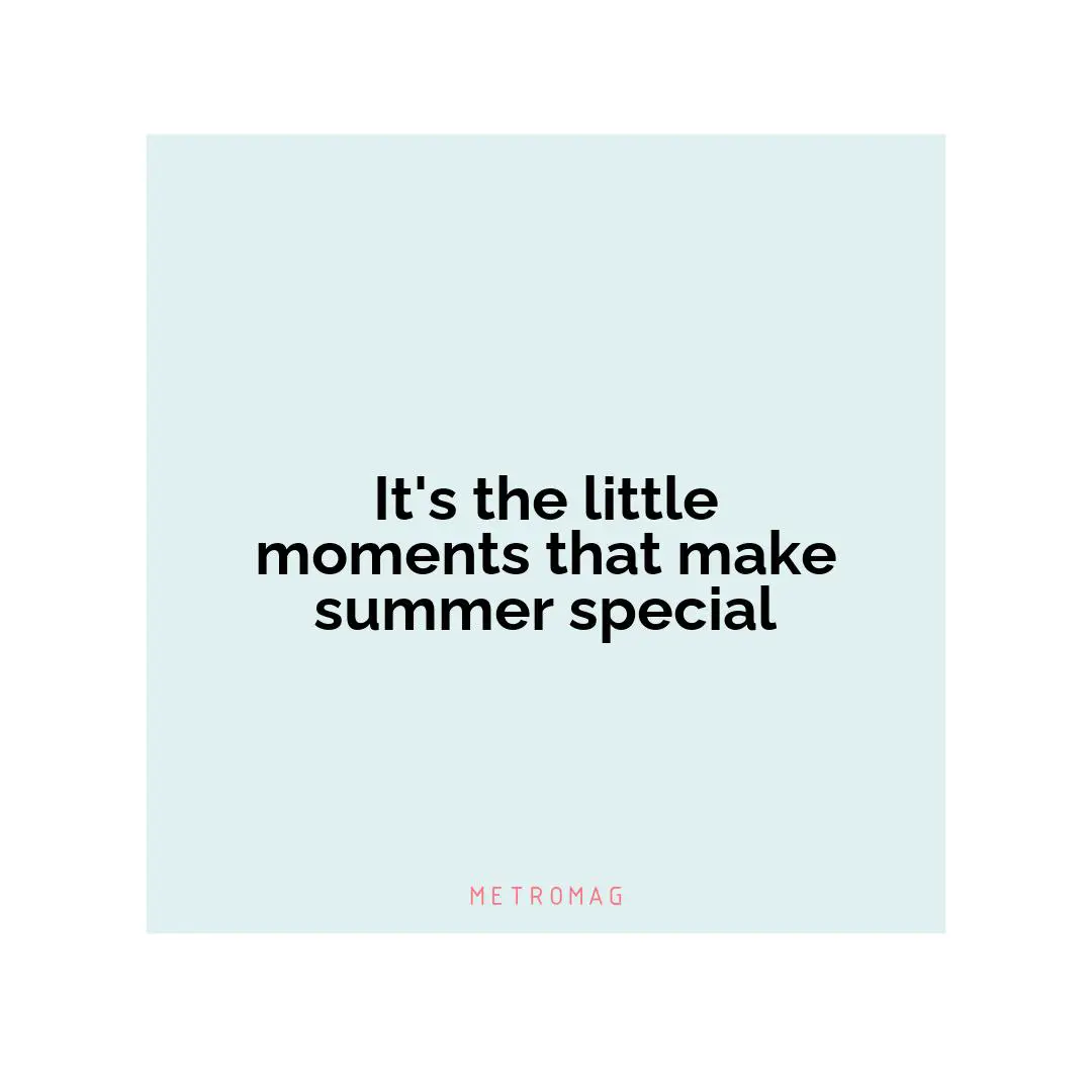 It's the little moments that make summer special