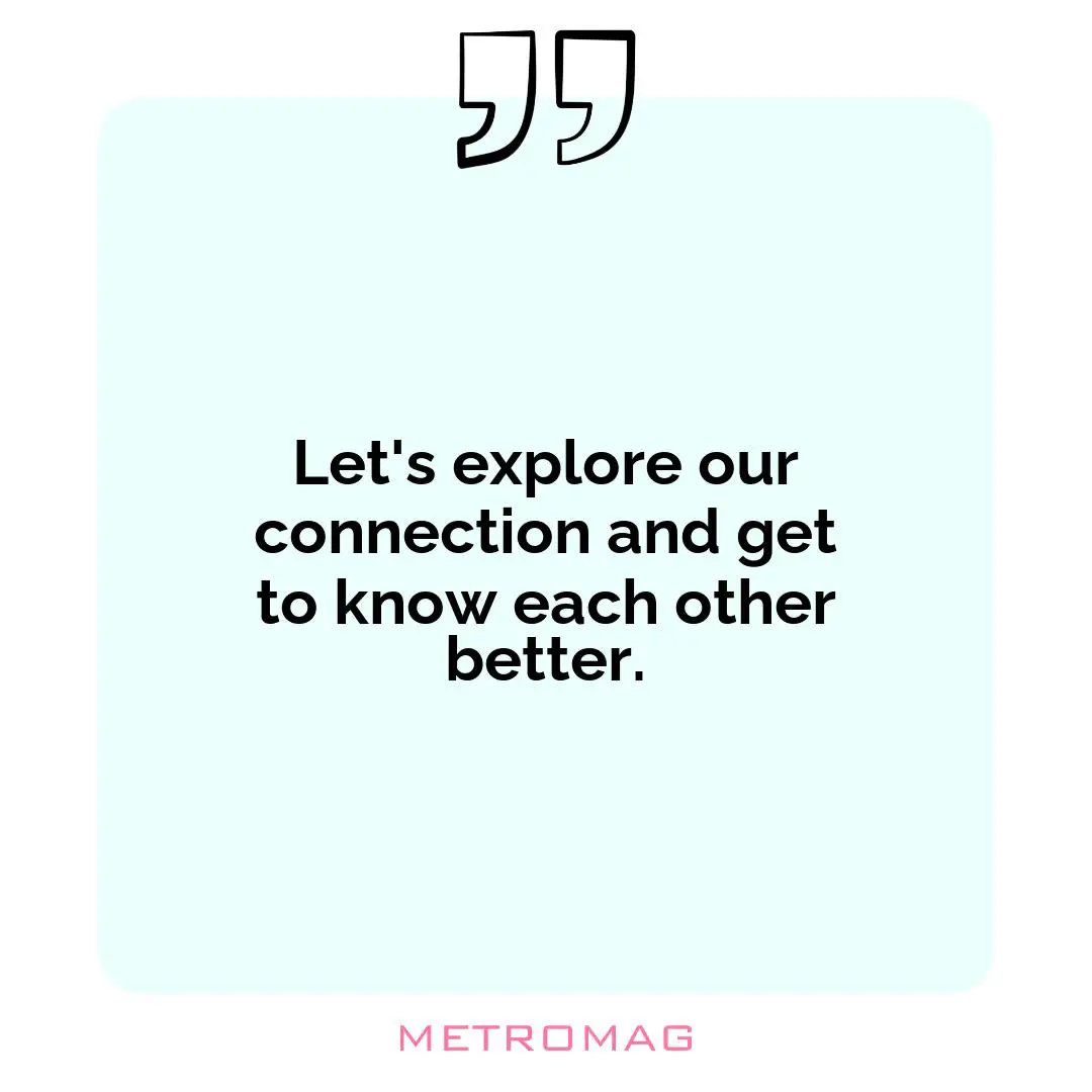 Let's explore our connection and get to know each other better.