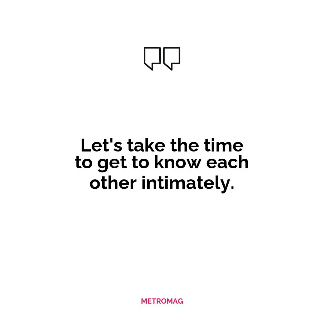 Let's take the time to get to know each other intimately.