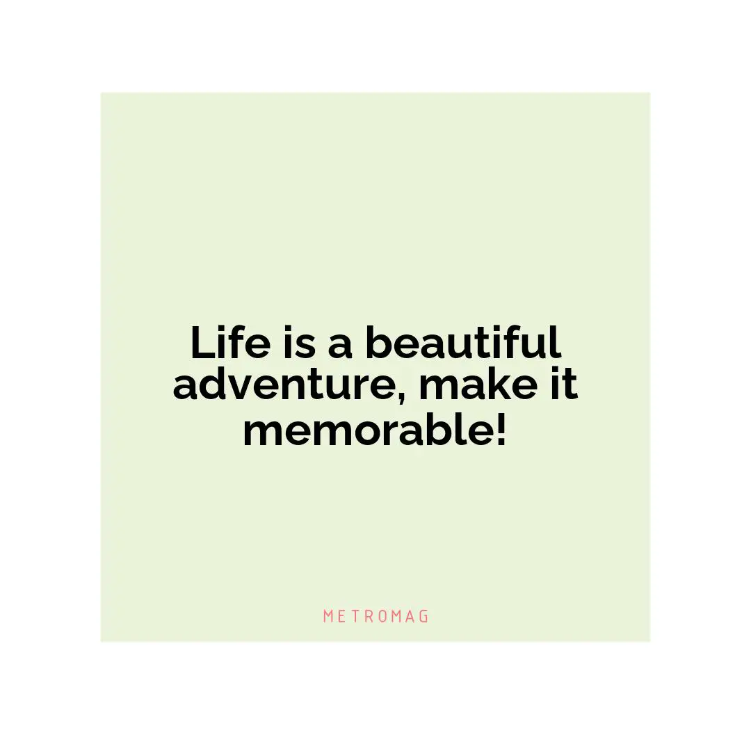 Life is a beautiful adventure, make it memorable!