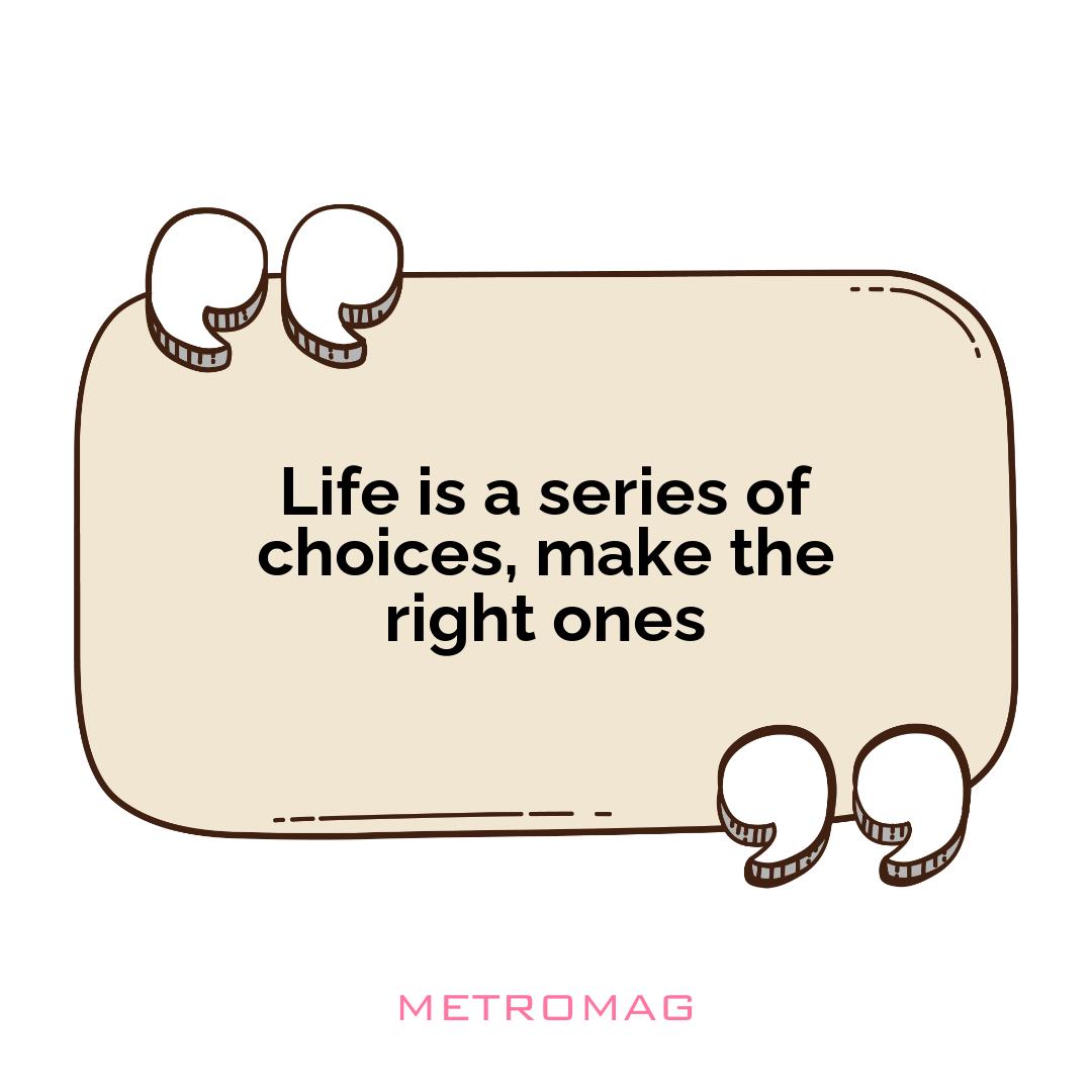 Life is a series of choices, make the right ones