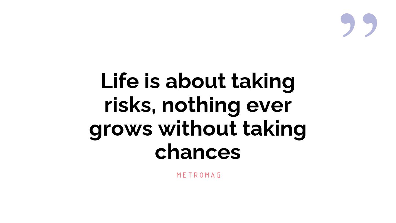 Life is about taking risks, nothing ever grows without taking chances