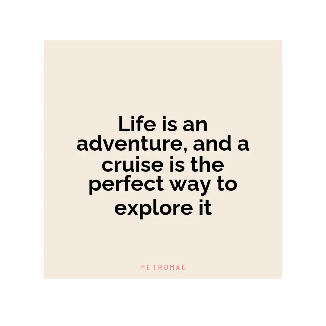 Life is an adventure, and a cruise is the perfect way to explore it