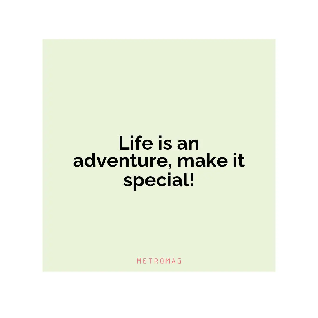 Life is an adventure, make it special!