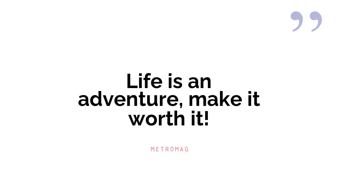 Life is an adventure, make it worth it!