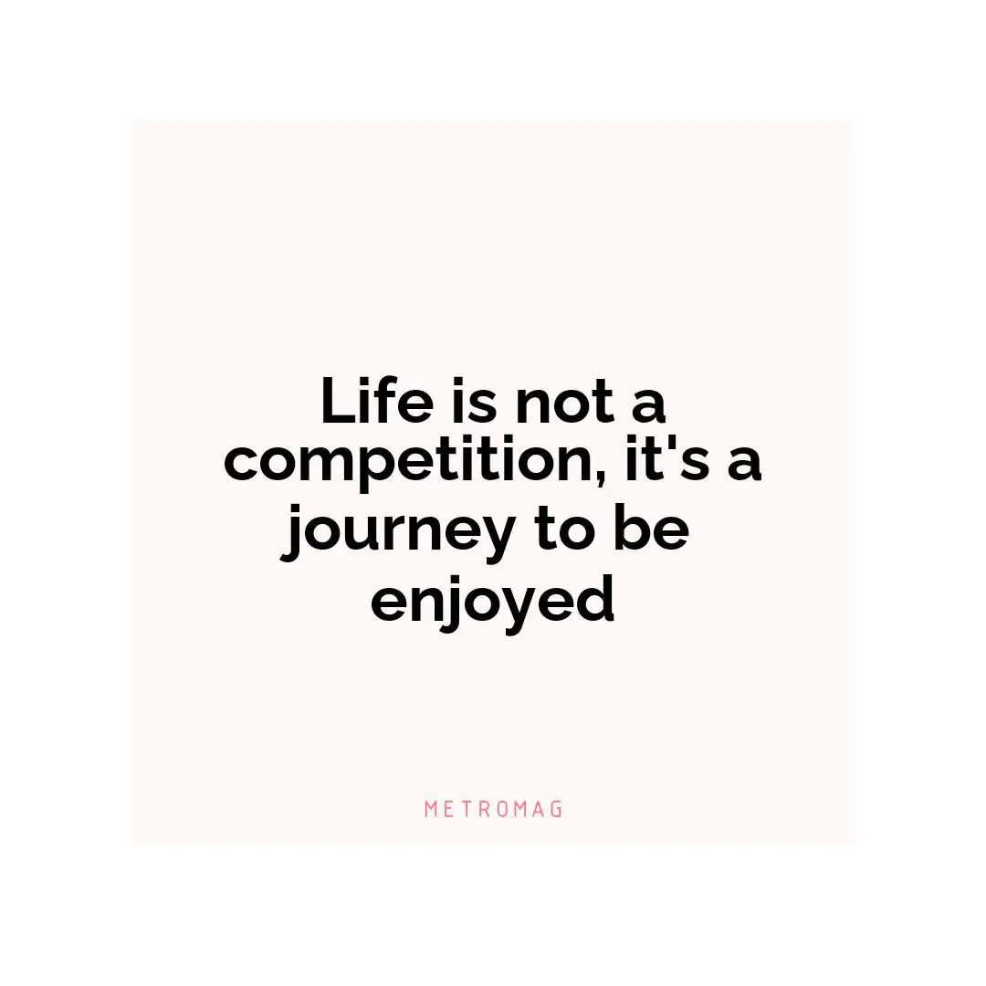 Life is not a competition, it's a journey to be enjoyed