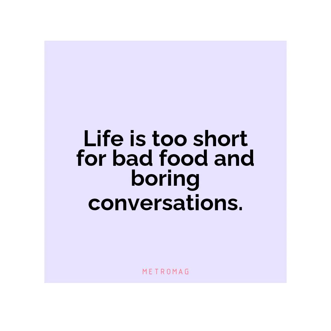 Life is too short for bad food and boring conversations.
