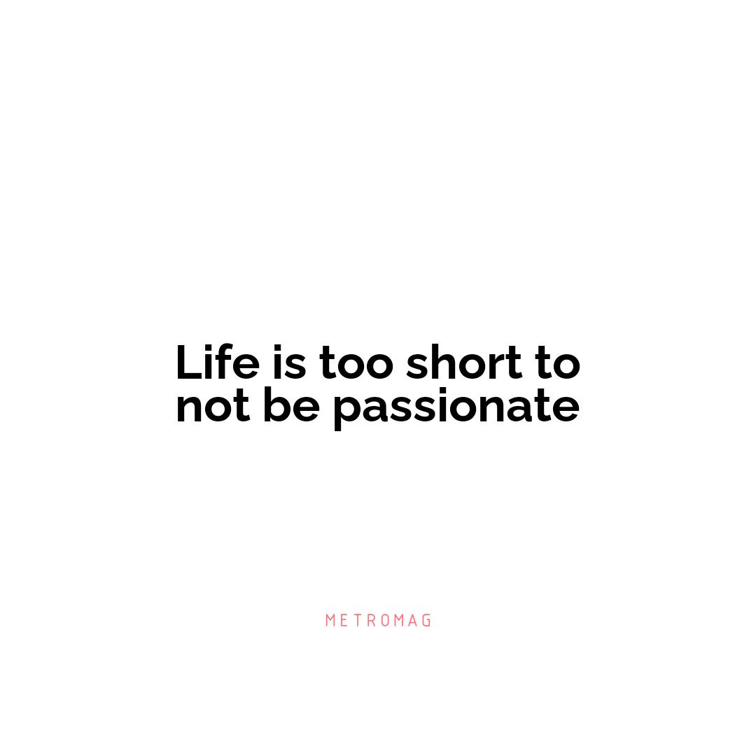 Life is too short to not be passionate