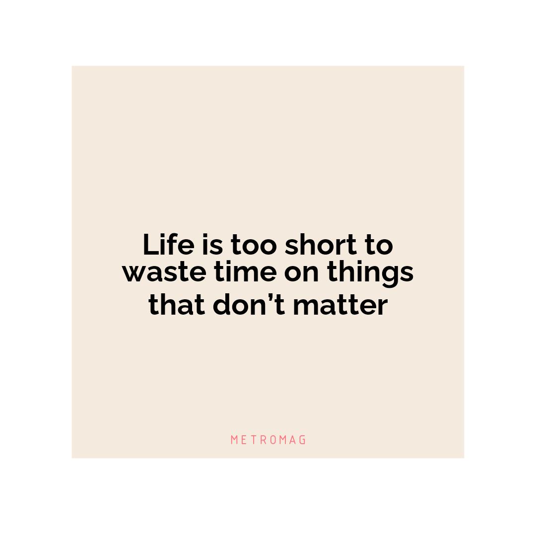 Life is too short to waste time on things that don’t matter