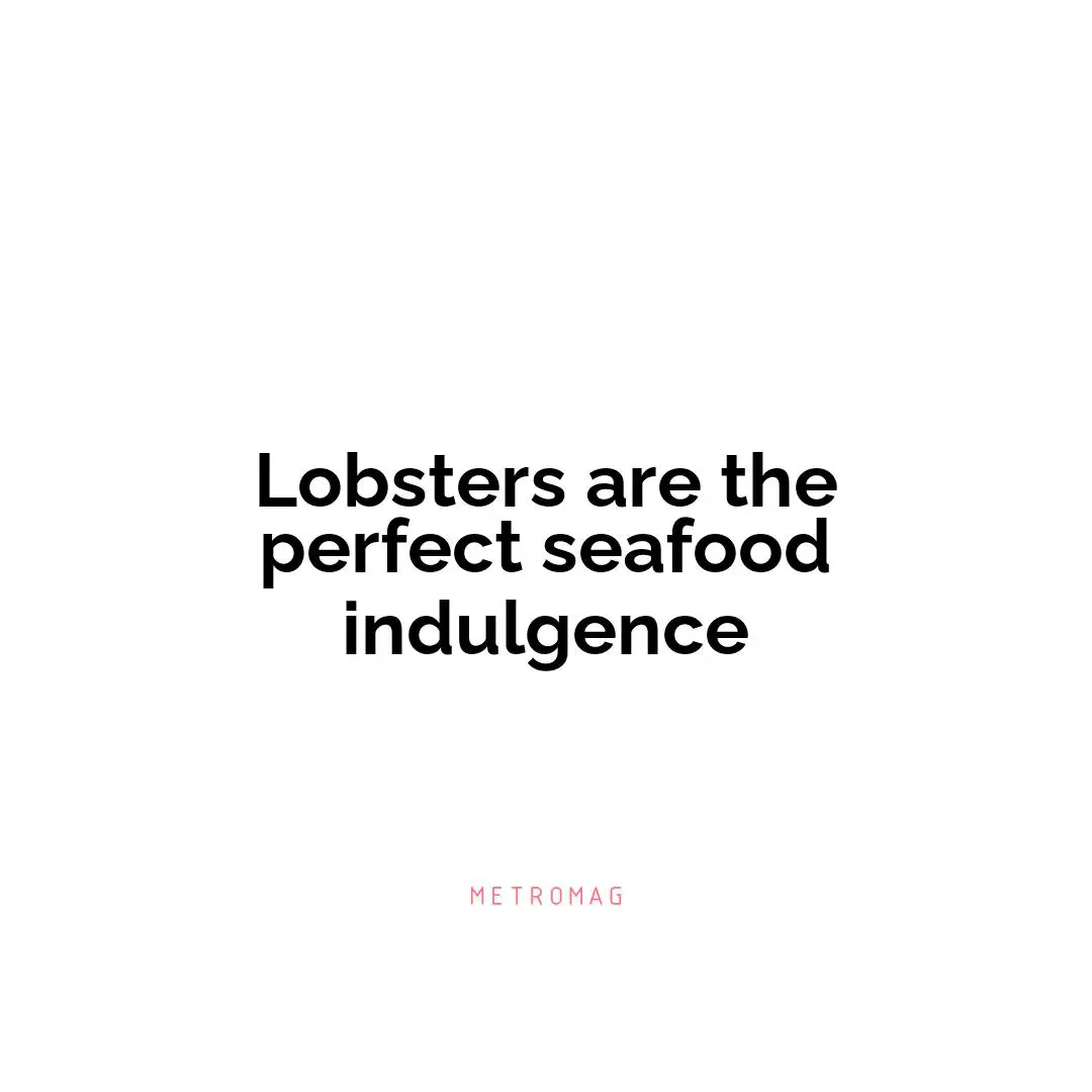 Lobsters are the perfect seafood indulgence