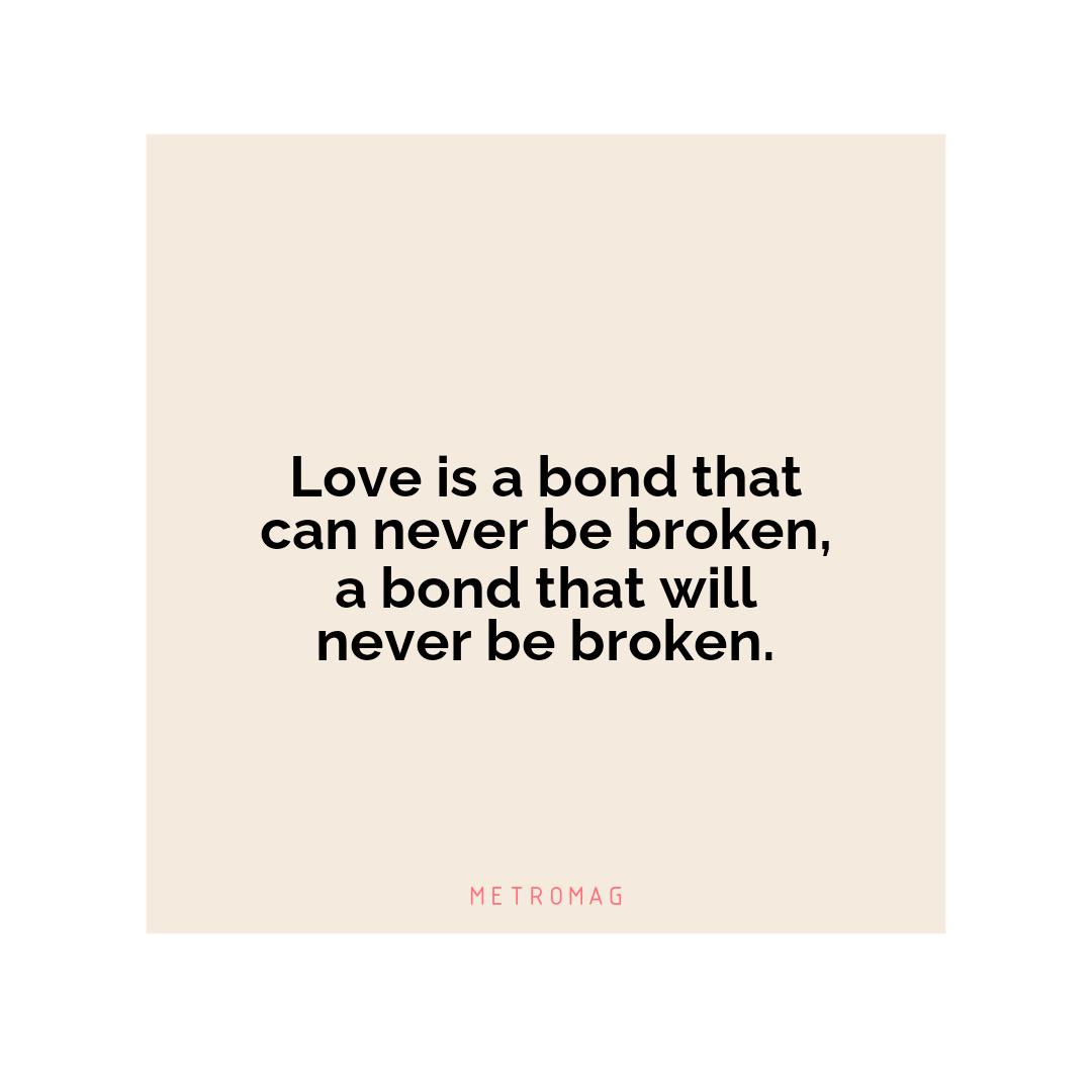 Love is a bond that can never be broken, a bond that will never be broken.