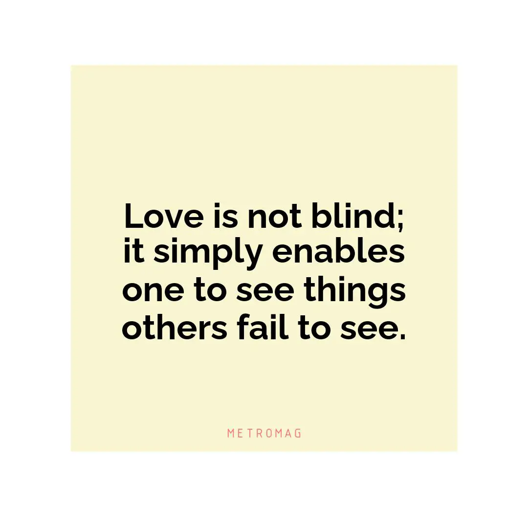 Love is not blind; it simply enables one to see things others fail to see.