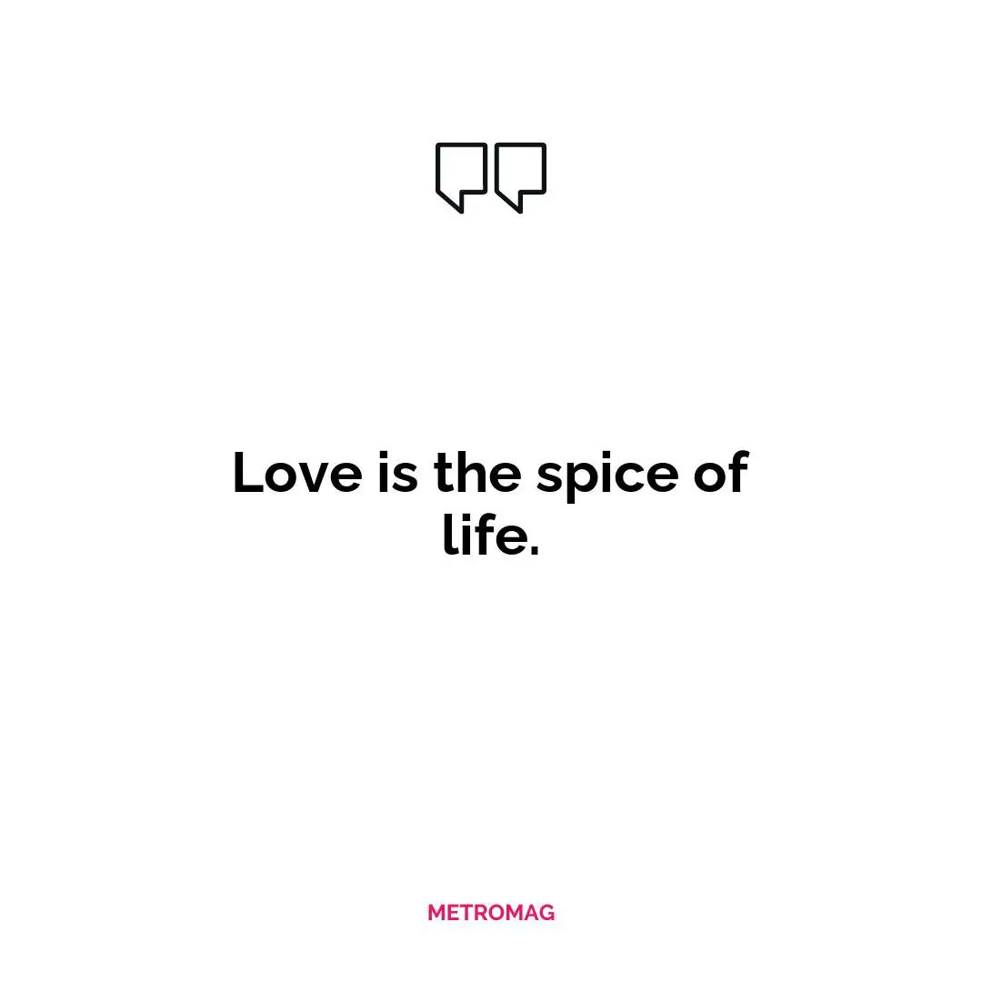 Love is the spice of life.