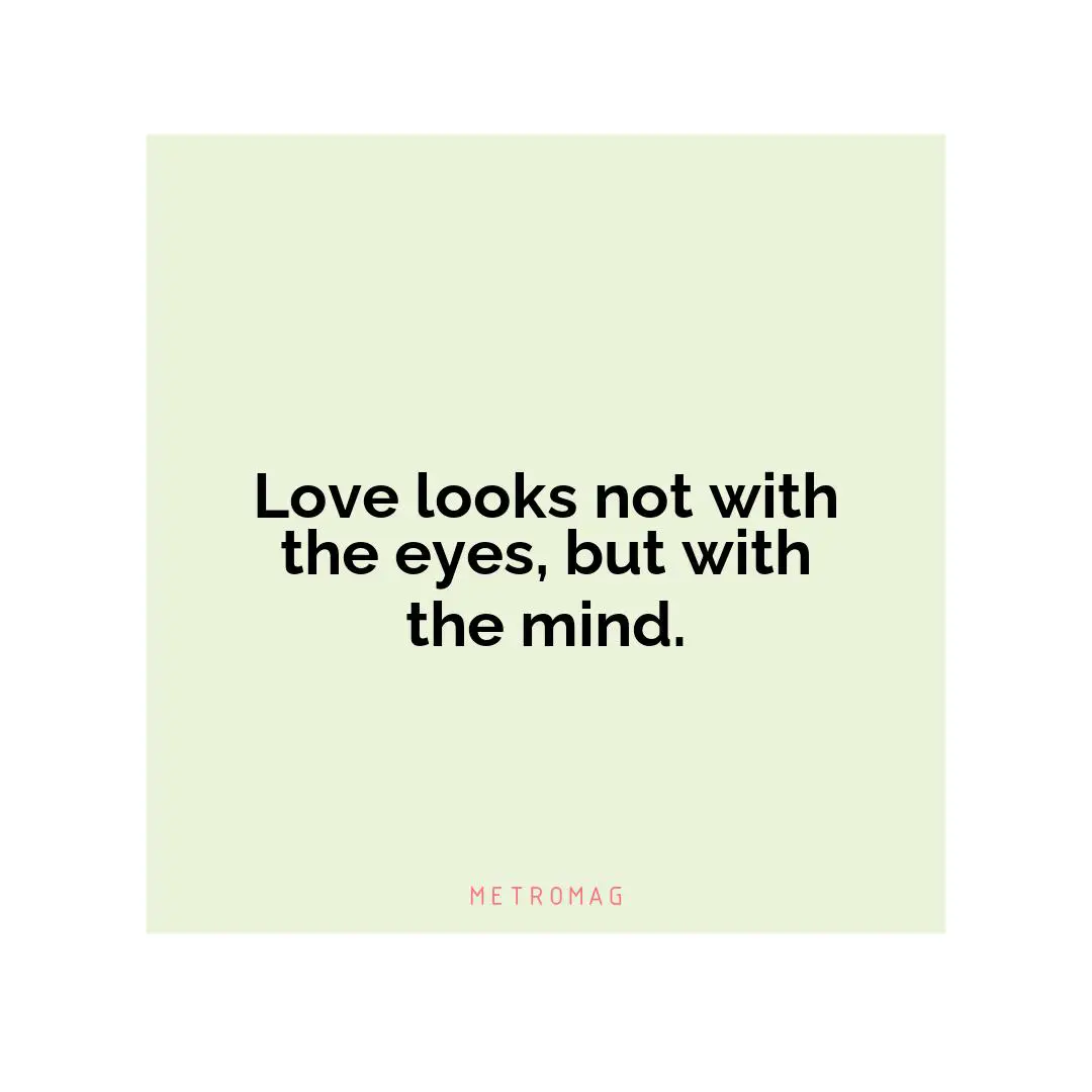 Love looks not with the eyes, but with the mind.