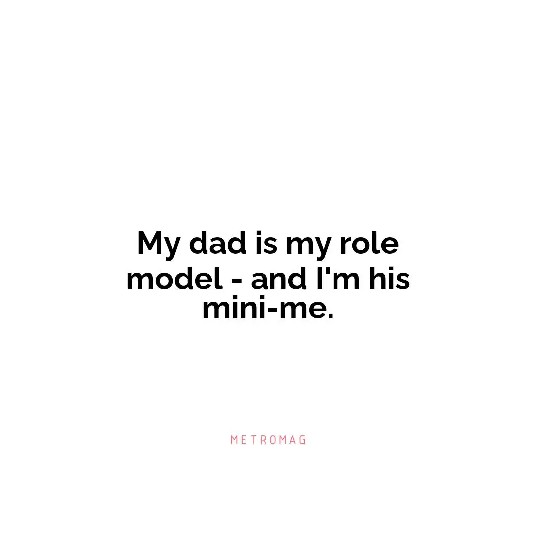 My dad is my role model - and I'm his mini-me.