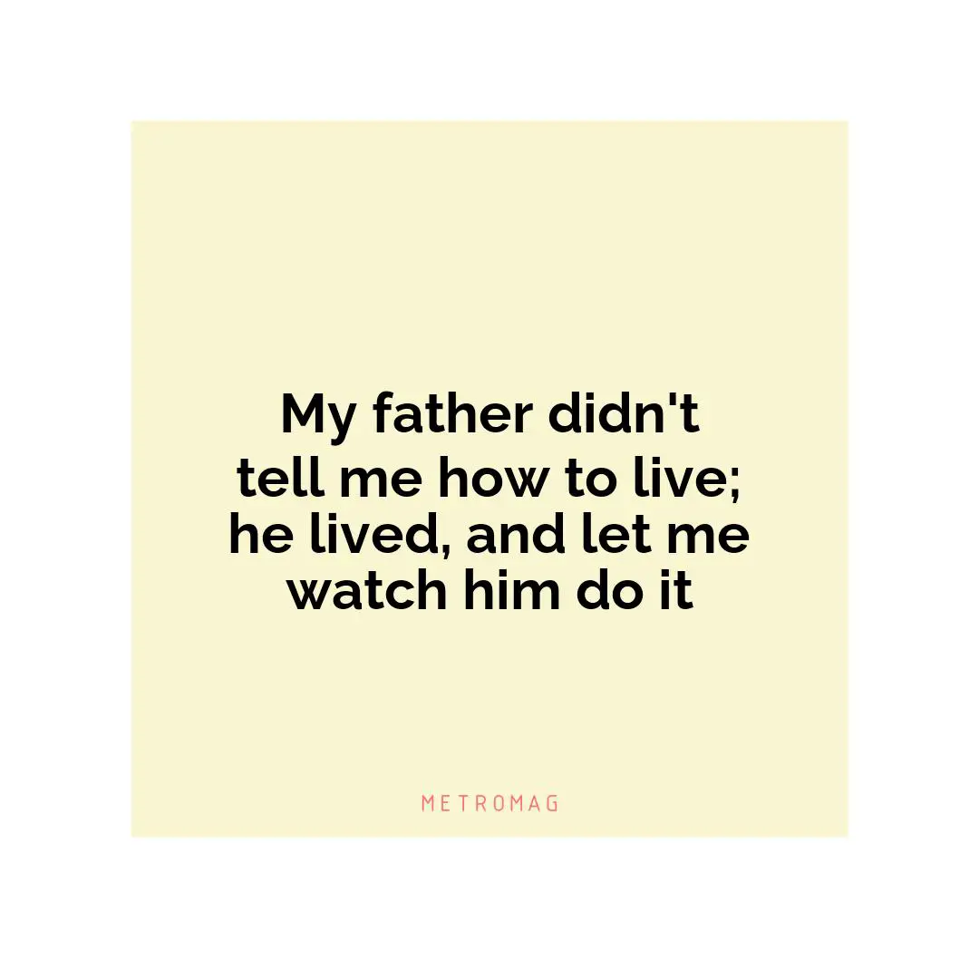 My father didn't tell me how to live; he lived, and let me watch him do it