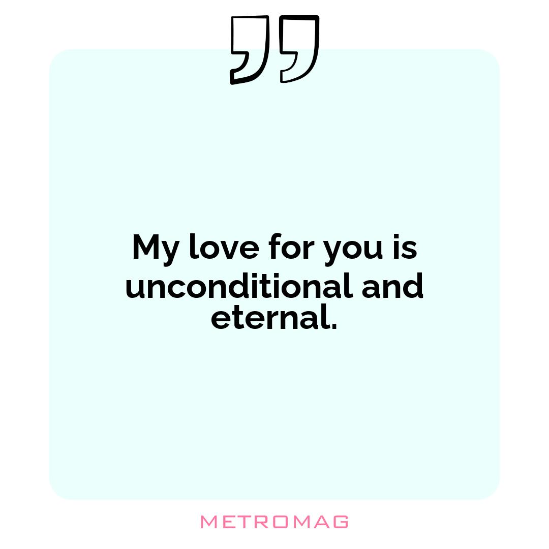 My love for you is unconditional and eternal.