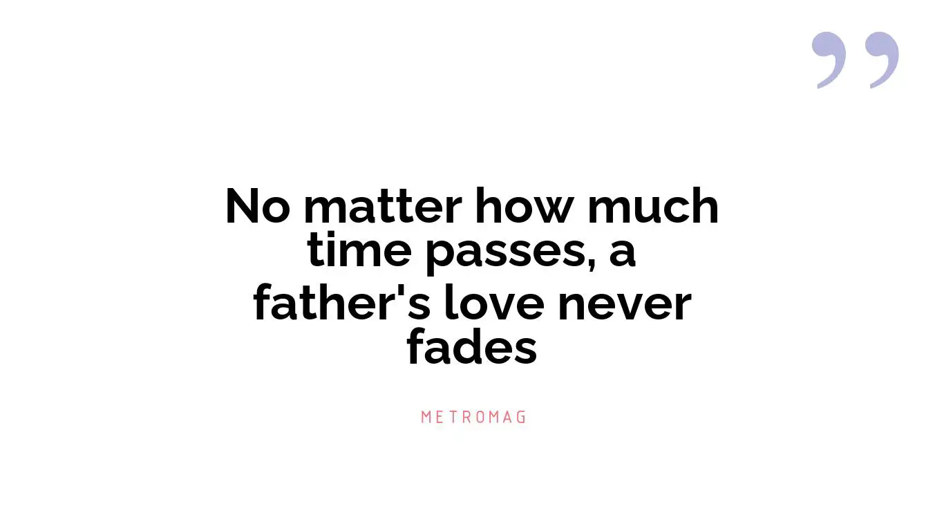 No matter how much time passes, a father's love never fades