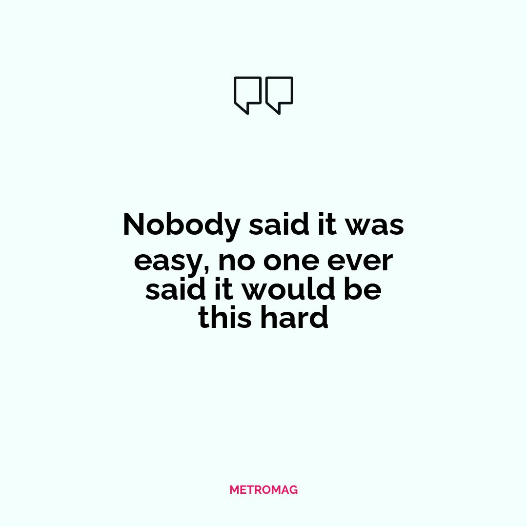 Nobody said it was easy, no one ever said it would be this hard