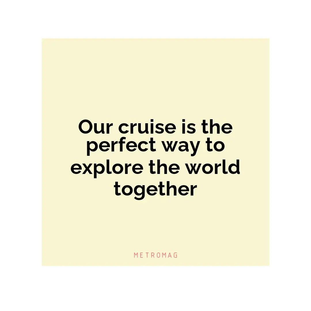 Our cruise is the perfect way to explore the world together