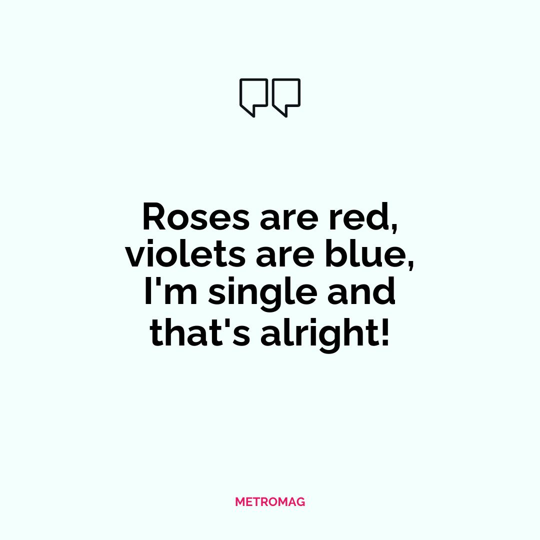 Roses are red, violets are blue, I'm single and that's alright!