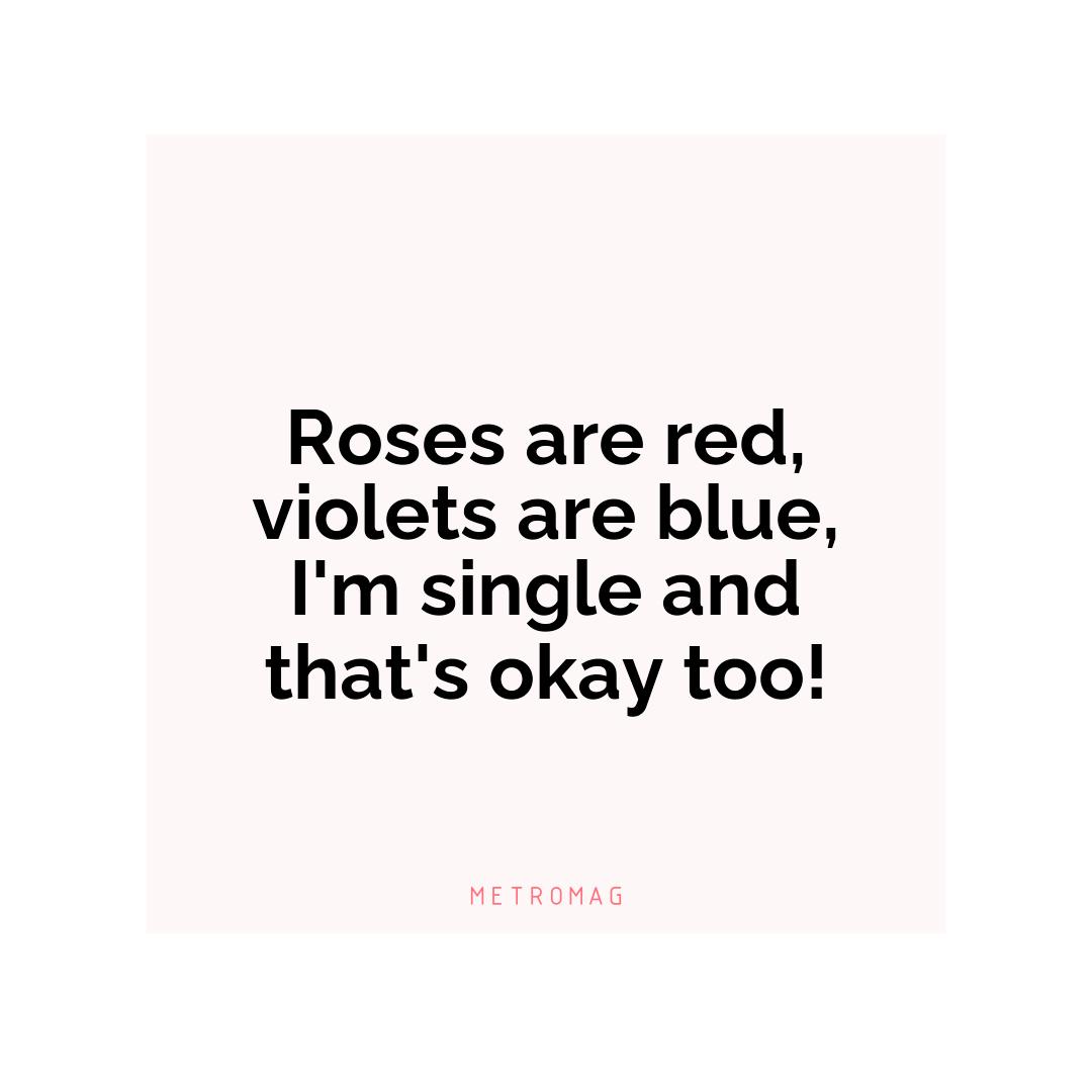 Roses are red, violets are blue, I'm single and that's okay too!