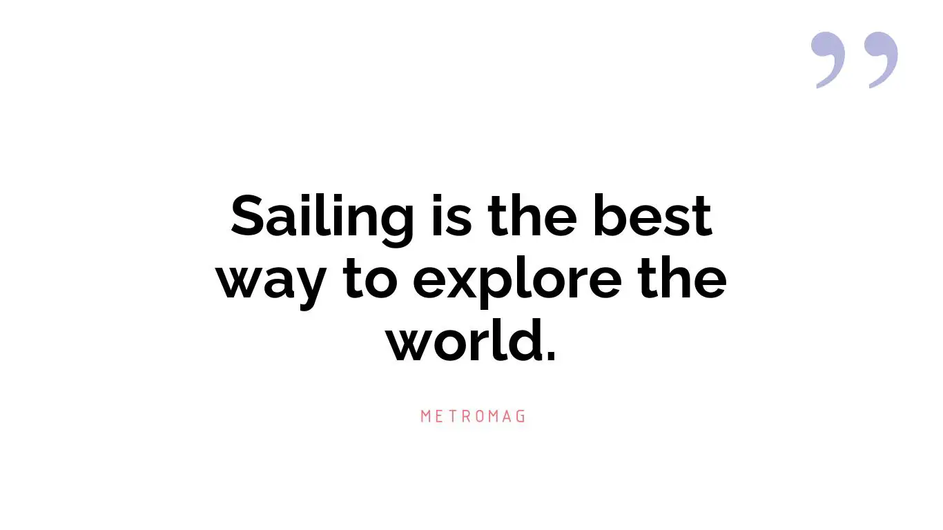 Sailing is the best way to explore the world.