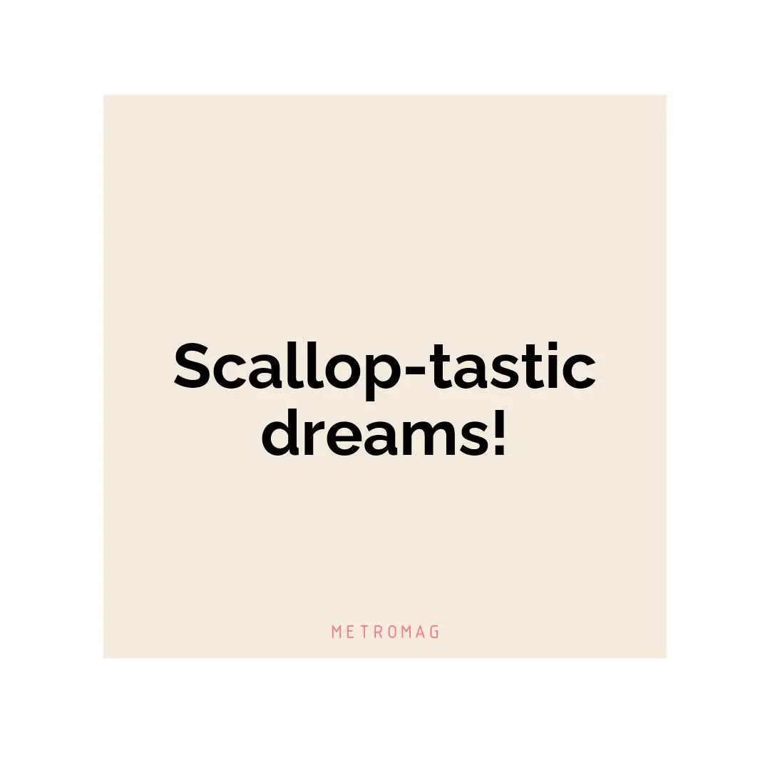 Scallop-tastic dreams!