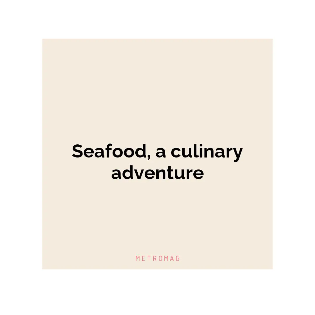 Seafood, a culinary adventure